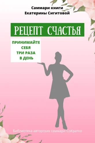 Обложка книги «Саммари книги Екатерины Сигитовой «Рецепт счастья. Принимайте себя три раза в день»»