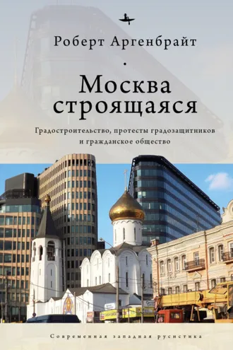 Обложка книги «Москва строящаяся. Градостроительство, протесты градозащитников и гражданское общество»