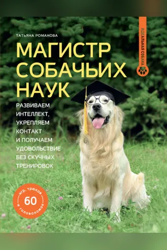 Обложка книги «Магистр собачьих наук. Развиваем интеллект, укрепляем контакт и получаем удовольствие без скучных тренировок»