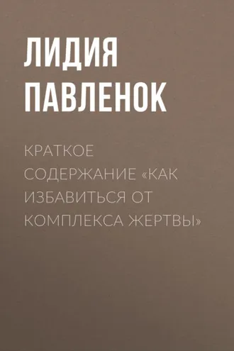 Обложка книги «Краткое содержание «Как избавиться от комплекса жертвы»»