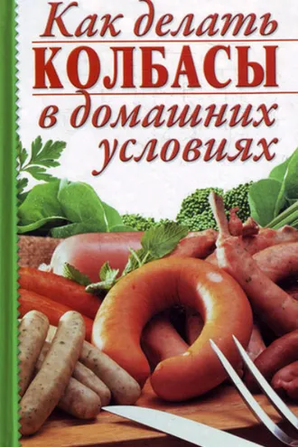 Обложка книги «Как делать колбасы в домашних условиях»