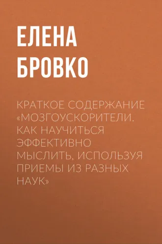 Обложка книги «Краткое содержание «Мозгоускорители. Как научиться эффективно мыслить, используя приемы из разных наук»»