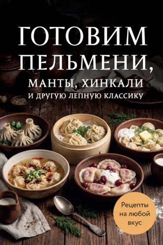 Обложка книги «Готовим пельмени, манты, хинкали и другую лепную классику»
