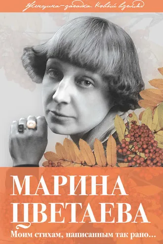 Обложка книги «Марина Цветаева. Моим стихам, написанным так рано…»