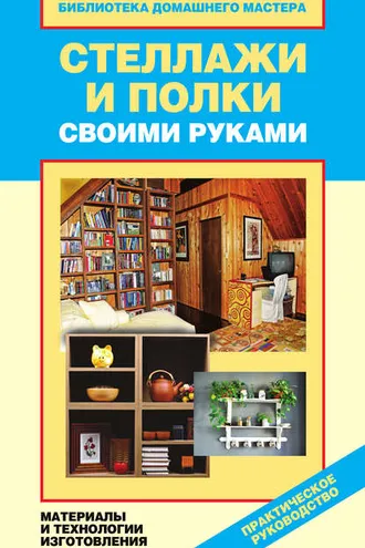 Обложка книги «Стеллажи и полки своими руками. Материалы и технологии изготовления»