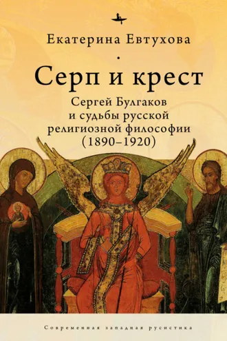 Обложка книги «Серп и крест. Сергей Булгаков и судьбы русской религиозной философии (1890–1920)»