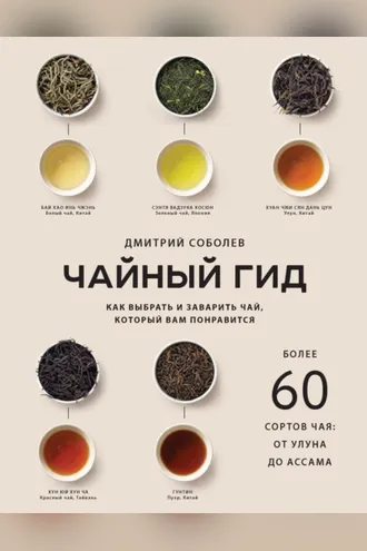 Обложка книги «Чайный гид. Как выбрать и заварить чай, который вам понравится. Более 60 сортов чая: от улуна до ассама»