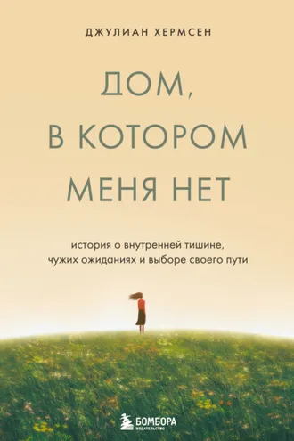 Обложка книги «Дом, в котором меня нет. История о внутренней тишине, чужих ожиданиях и выборе своего пути»