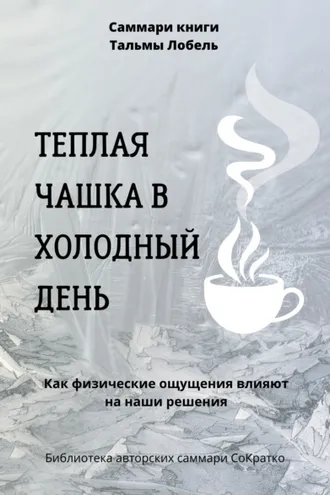 Обложка книги «Саммари книги Тальмы Лобель «Теплая чашка в холодный день. Как физические ощущения влияют на наши решения»»