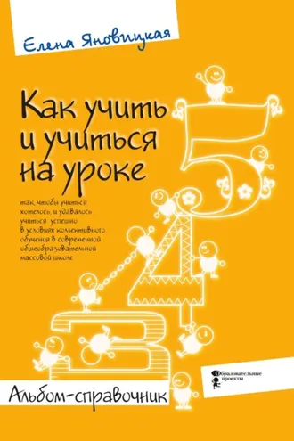 Обложка книги «Как учить и учиться на уроке так, чтобы учиться хотелось, и удавалось учиться успешно в условиях коллективного обучения в современной общеобразовательной массовой школе. Альбом-справочник»