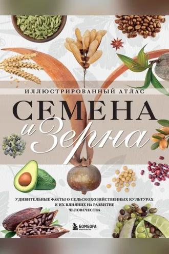 Обложка книги «Семена и зерна. Удивительные факты о сельскохозяйственных культурах и их влияние на развитие человечества. Иллюстрированный атлас»