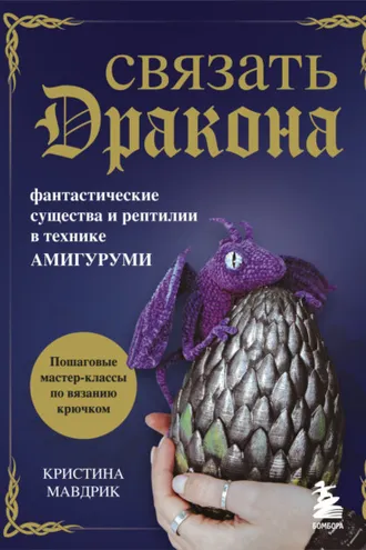 Обложка книги «Связать дракона. Фантастические существа и рептилии в технике амигуруми»