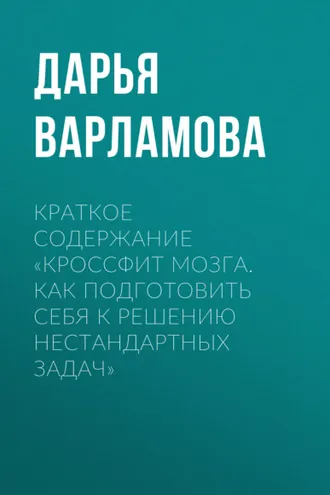 Обложка книги «Краткое содержание «Кроссфит мозга. Как подготовить себя к решению нестандартных задач»»