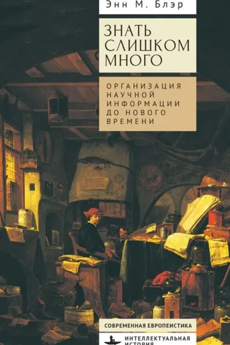Обложка книги «Знать слишком много. Организация научной информации до Нового времени»