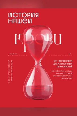 Обложка книги «История нашей крови. От Гиппократа до клеточных технологий: как менялись наши знания о самой загадочной ткани организма»