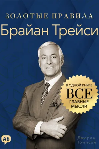 Обложка книги «Брайан Трейси. Золотые правила. Все главные мысли в одной книге»