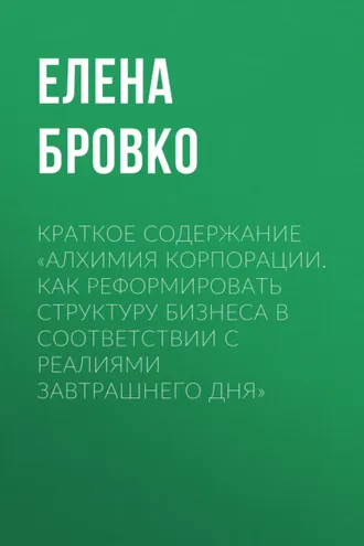 Обложка книги «Краткое содержание «Алхимия корпорации. Как реформировать структуру бизнеса в соответствии с реалиями завтрашнего дня»»