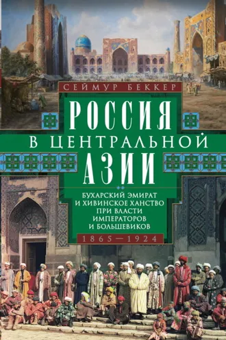 Обложка книги «Россия в Центральной Азии. Бухарский эмират и Хивинское ханство при власти императоров и большевиков. 1865–1924»