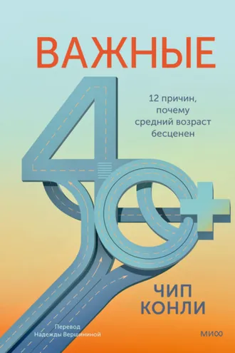 Обложка книги «Важные 40+. 12 причин, почему средний возраст бесценен. Дорожная карта к счастью и самореализации в зрелом возрасте»
