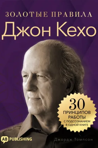 Обложка книги «Джон Кехо. Золотые правила. 30 принципов работы с подсознанием в одной книге»