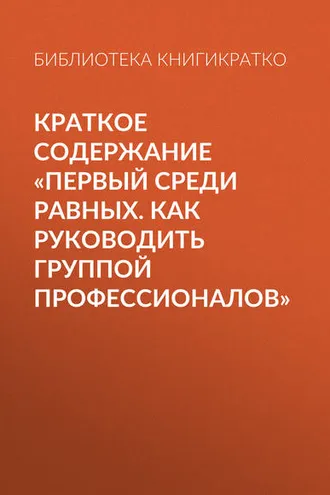 Обложка книги «Краткое содержание «Первый среди равных. Как руководить группой профессионалов»»