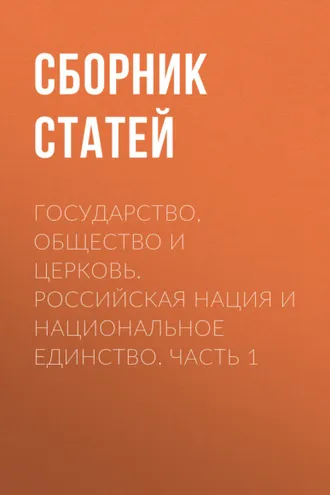 Обложка книги «Государство, Общество и Церковь. Российская нация и национальное единство. Часть 1»