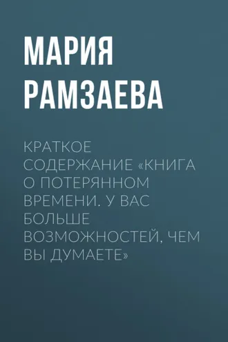 Обложка книги «Краткое содержание «Книга о потерянном времени. У вас больше возможностей, чем вы думаете»»