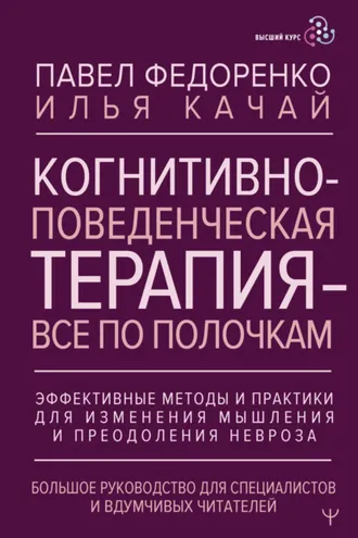 Обложка книги «Когнитивно-поведенческая терапия – всё по полочкам. Эффективные методы и практики для изменения мышления и преодоления невроза. Большое руководство для специалистов и вдумчивых читателей»