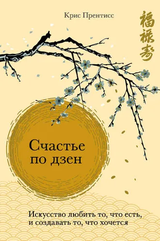 Обложка книги «Счастье по дзен. Искусство любить то, что есть, и создавать то, что хочется»