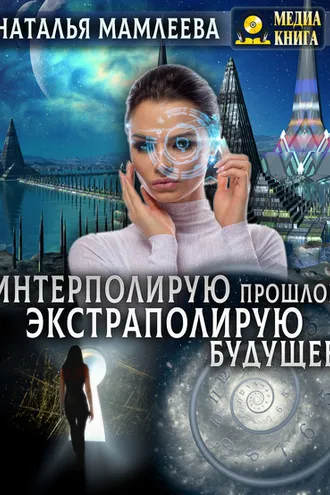 Обложка книги «Интерполирую прошлое – экстраполирую будущее»