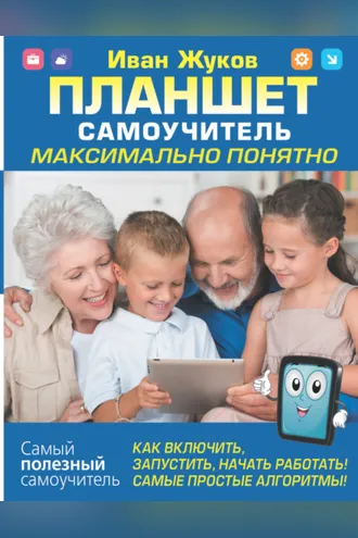 Обложка книги «Планшет. Самоучитель. Максимально понятно. Как включить, запустить, начать работать! Самые простые алгоритмы!»