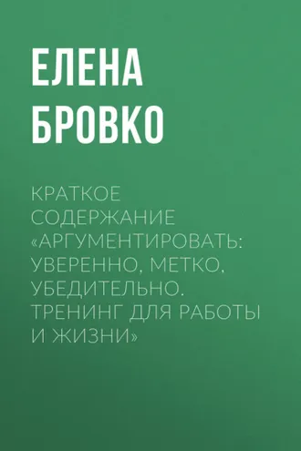 Обложка книги «Краткое содержание «Аргументировать: уверенно, метко, убедительно. Тренинг для работы и жизни»»