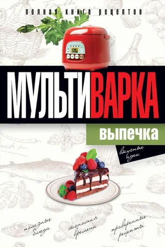 Обложка книги «Мультиварка. Выпечка. Полная книга рецептов»