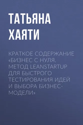 Обложка книги «Краткое содержание «Бизнес с нуля. Метод LeanStartup для быстрого тестирования идей и выбора бизнес-модели»»