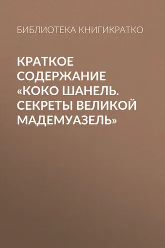 Обложка книги «Краткое содержание «Коко Шанель. Секреты Великой Мадемуазель»»