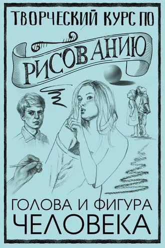 Обложка книги «Творческий курс по рисованию. Голова и фигура человека»