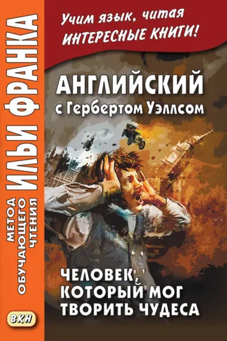 Обложка книги «Английский с Гербертом Уэллсом. Человек, который мог творить чудеса / H. G. Wells. The Man Who Could Work Miracles»