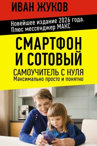 Обложка книги «Смартфон и сотовый. Самоучитель с нуля. Максимально просто и понятно. Новейшее издание 2026 года. Плюс мессенджер МАКС»