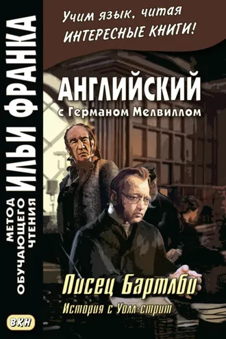 Обложка книги «Английский с Германом Мелвиллом. Писец Бартлби. История с Уолл-стрит / Herman Melville. Bartleby, The Scrivener. A Story of Wall-Street»