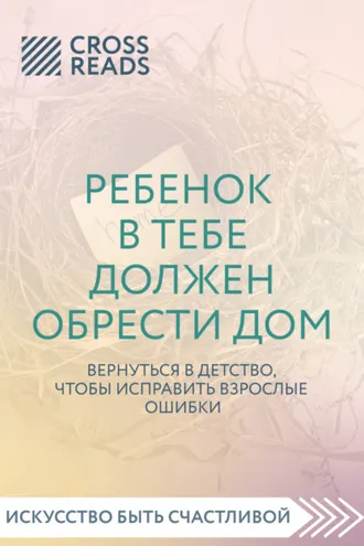Обложка книги «Саммари книги «Ребенок в тебе должен обрести дом. Вернуться в детство, чтобы исправить взрослые ошибки»»