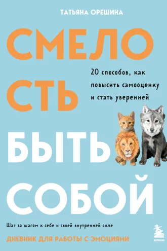 Обложка книги «Смелость быть собой. 20 способов, как повысить самооценку и стать уверенней. Дневник для работы с эмоциями»