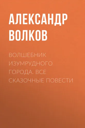 Обложка книги «Волшебник Изумрудного города. Все сказочные повести»