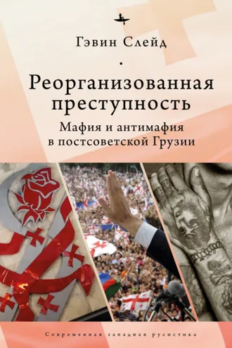 Обложка книги «Реорганизованная преступность. Мафия и антимафия в постсоветской Грузии»