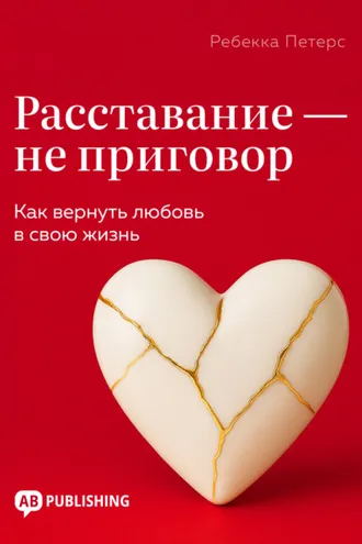 Обложка книги «Расставание – не приговор. Как вернуть любовь в свою жизнь»