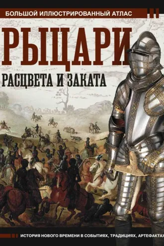Обложка книги «Рыцари расцвета и заката. Большой иллюстрированный атлас»