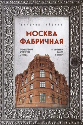 Обложка книги «Москва фабричная. Промышленная архитектура столицы: от кирпичных замков к лофтам»
