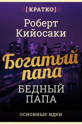 Обложка книги «Богатый папа, бедный папа. Чему богатые учат своих детей. Роберт Кийосаки. Кратко»