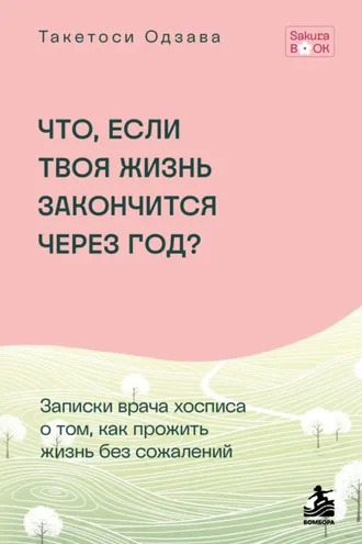 Обложка книги «Что, если твоя жизнь закончится через год? Записки врача хосписа о том, как прожить жизнь без сожалений»