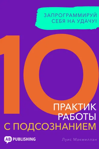 Обложка книги «10 практик работы с подсознанием. Запрограммируй себя на удачу»