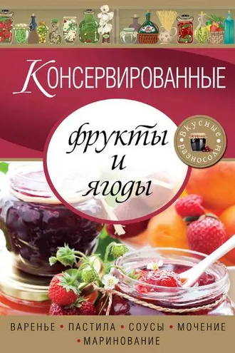 Обложка книги «Консервированные фрукты и ягоды. Варенье, пастила, соусы, мочение и маринование»